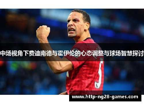 中场视角下费迪南德与霍伊伦的心态调整与球场智慧探讨