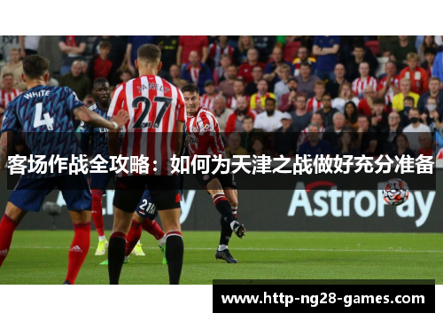 客场作战全攻略：如何为天津之战做好充分准备