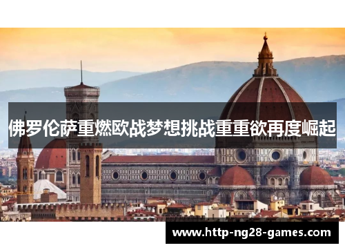佛罗伦萨重燃欧战梦想挑战重重欲再度崛起