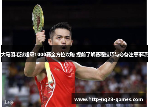 大马羽毛球超级1000赛全方位攻略 提前了解赛程技巧与必备注意事项