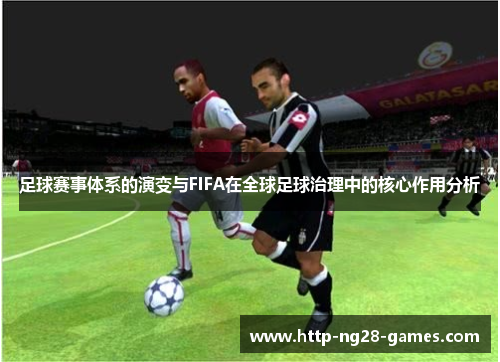 足球赛事体系的演变与FIFA在全球足球治理中的核心作用分析