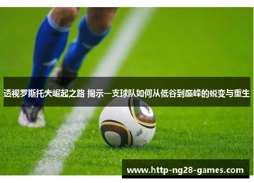 透视罗斯托夫崛起之路 揭示一支球队如何从低谷到巅峰的蜕变与重生