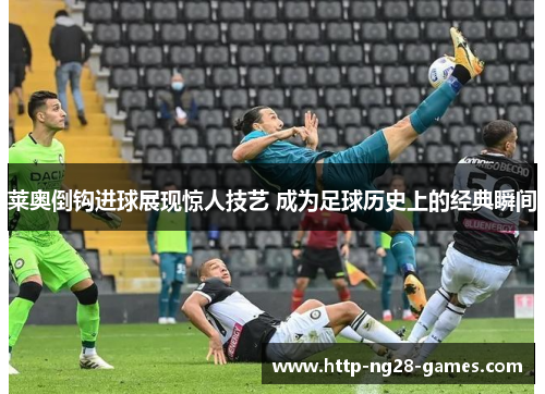 莱奥倒钩进球展现惊人技艺 成为足球历史上的经典瞬间