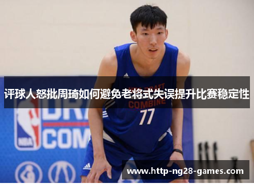 评球人怒批周琦如何避免老将式失误提升比赛稳定性