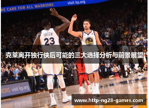 克莱离开独行侠后可能的三大选择分析与前景展望