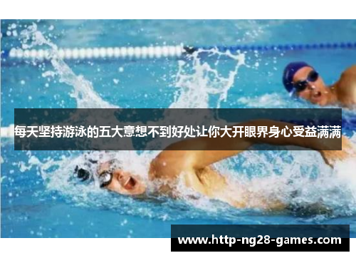 每天坚持游泳的五大意想不到好处让你大开眼界身心受益满满