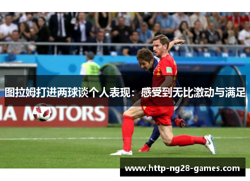 图拉姆打进两球谈个人表现：感受到无比激动与满足