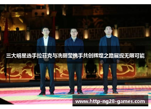 三大明星选手拉菲克与冼丽莹携手共创辉煌之路展现无限可能