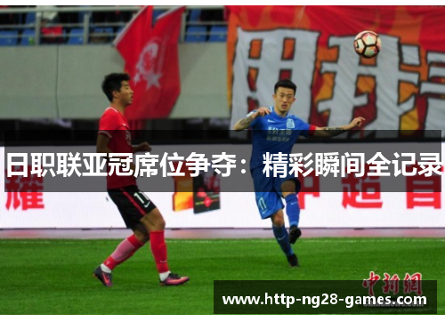 日职联亚冠席位争夺：精彩瞬间全记录