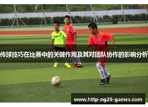 传球技巧在比赛中的关键作用及其对团队协作的影响分析