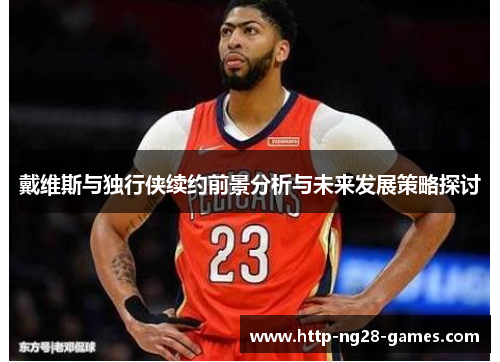 戴维斯与独行侠续约前景分析与未来发展策略探讨