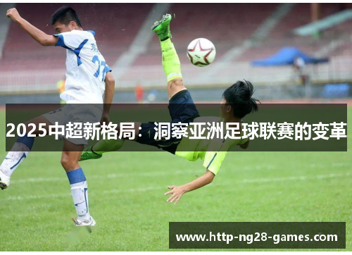 2025中超新格局：洞察亚洲足球联赛的变革