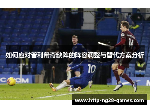 如何应对普利希奇缺阵的阵容调整与替代方案分析