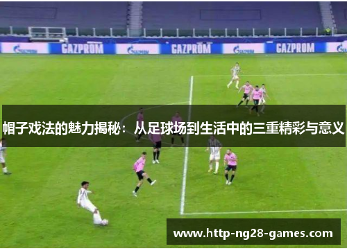 帽子戏法的魅力揭秘：从足球场到生活中的三重精彩与意义