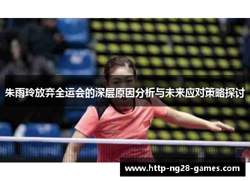 朱雨玲放弃全运会的深层原因分析与未来应对策略探讨