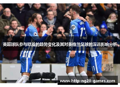 英超球队参与欧战的趋势变化及其对英格兰足球的深远影响分析