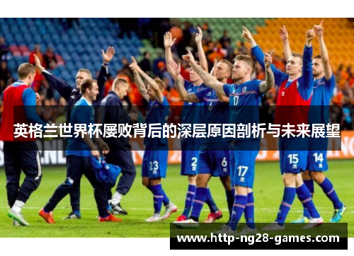 英格兰世界杯屡败背后的深层原因剖析与未来展望