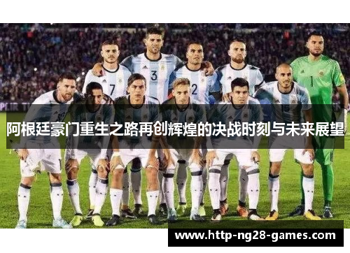 阿根廷豪门重生之路再创辉煌的决战时刻与未来展望
