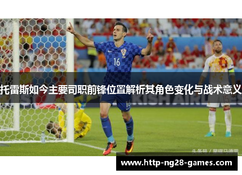 托雷斯如今主要司职前锋位置解析其角色变化与战术意义
