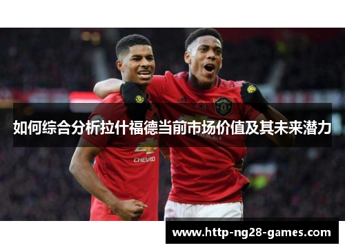 如何综合分析拉什福德当前市场价值及其未来潜力