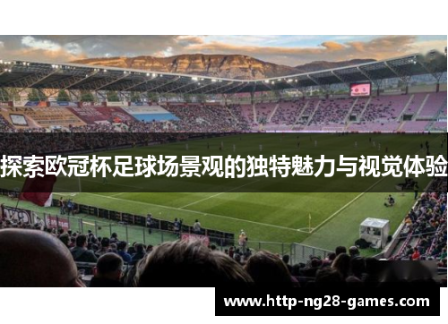 探索欧冠杯足球场景观的独特魅力与视觉体验