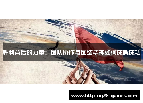 胜利背后的力量：团队协作与团结精神如何成就成功
