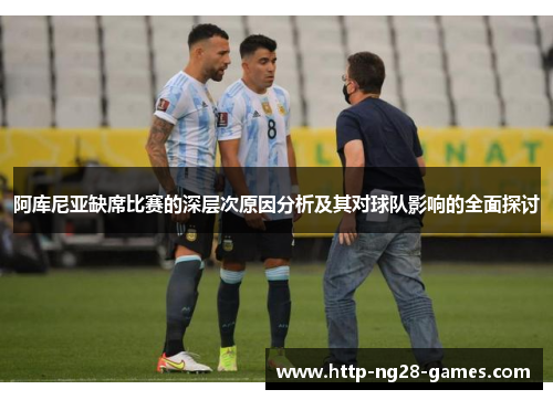 阿库尼亚缺席比赛的深层次原因分析及其对球队影响的全面探讨