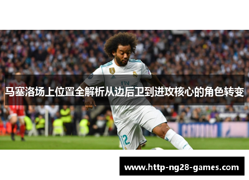 马塞洛场上位置全解析从边后卫到进攻核心的角色转变