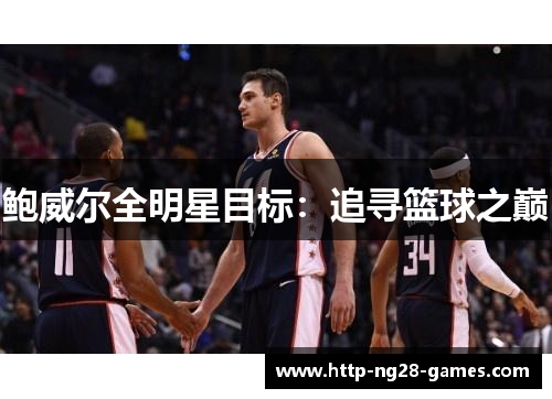 鲍威尔全明星目标：追寻篮球之巅