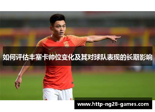 如何评估丰塞卡帅位变化及其对球队表现的长期影响