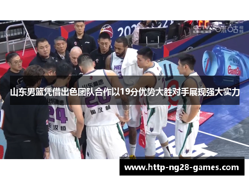 山东男篮凭借出色团队合作以19分优势大胜对手展现强大实力