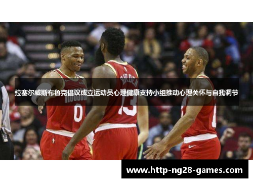拉塞尔威斯布鲁克倡议成立运动员心理健康支持小组推动心理关怀与自我调节
