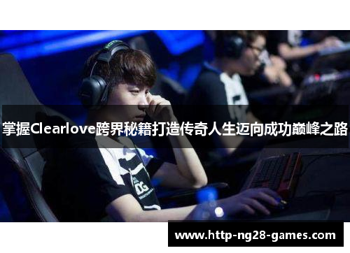 掌握Clearlove跨界秘籍打造传奇人生迈向成功巅峰之路