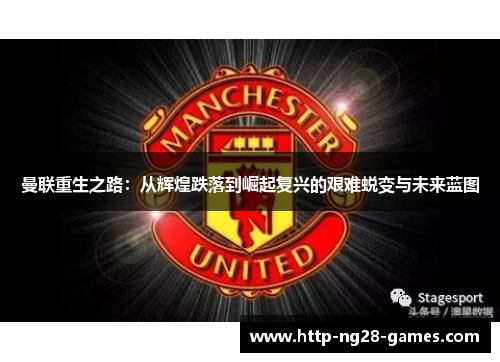 曼联重生之路：从辉煌跌落到崛起复兴的艰难蜕变与未来蓝图