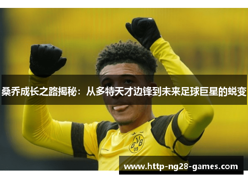 桑乔成长之路揭秘：从多特天才边锋到未来足球巨星的蜕变