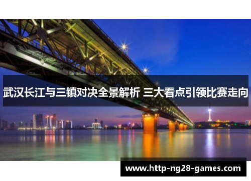 武汉长江与三镇对决全景解析 三大看点引领比赛走向