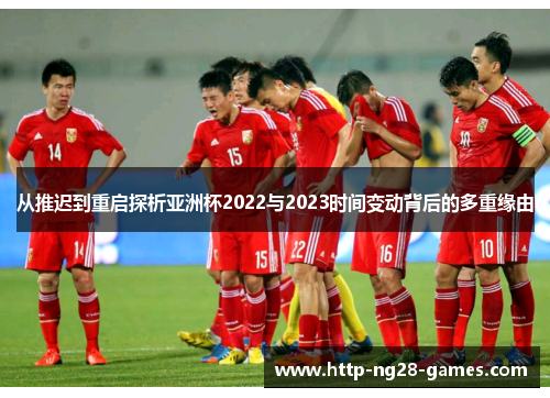 从推迟到重启探析亚洲杯2022与2023时间变动背后的多重缘由