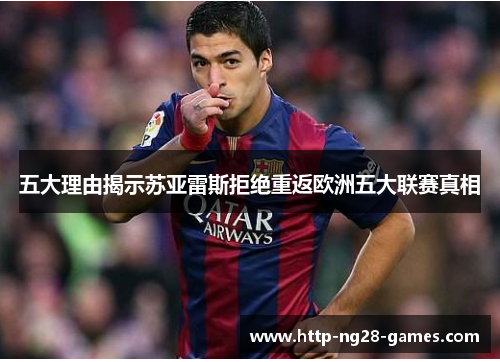 五大理由揭示苏亚雷斯拒绝重返欧洲五大联赛真相