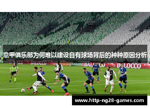 意甲俱乐部为何难以建设自有球场背后的种种原因分析