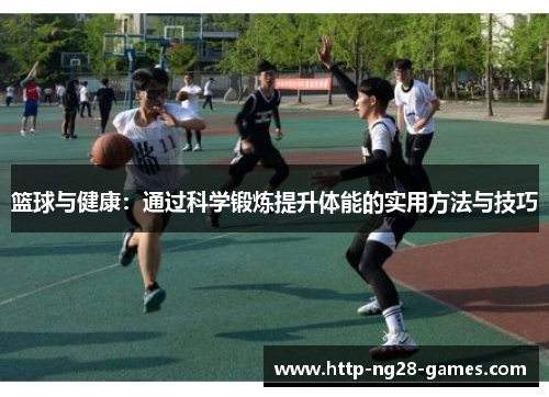篮球与健康：通过科学锻炼提升体能的实用方法与技巧