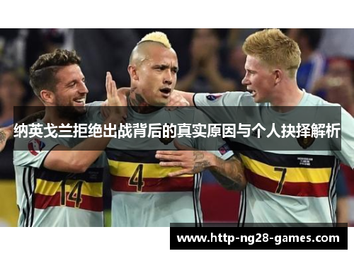 纳英戈兰拒绝出战背后的真实原因与个人抉择解析 纳英戈兰拒绝出战背后的真实原因与个人抉择解析