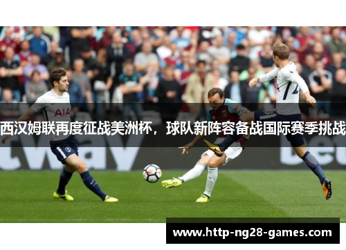 西汉姆联再度征战美洲杯，球队新阵容备战国际赛季挑战