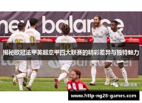 揭秘欧冠法甲英超意甲四大联赛的精彩差异与独特魅力 揭秘欧冠法甲英超意甲四大联赛的精彩差异与独特魅力