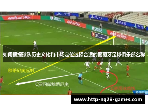 如何根据球队历史文化和市场定位选择合适的葡萄牙足球俱乐部名称 如何根据球队历史文化和市场定位选择合适的葡萄牙足球俱乐部名称