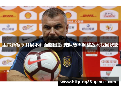 里尔新赛季开局不利面临困境 球队急需调整战术找回状态