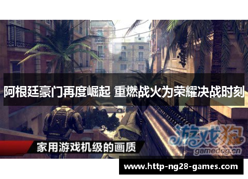 阿根廷豪门再度崛起 重燃战火为荣耀决战时刻