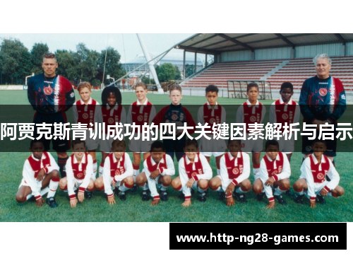 阿贾克斯青训成功的四大关键因素解析与启示 阿贾克斯青训成功的四大关键因素解析与启示