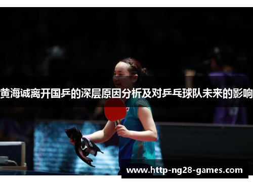 黄海诚离开国乒的深层原因分析及对乒乓球队未来的影响