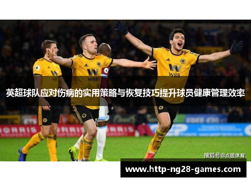 英超球队应对伤病的实用策略与恢复技巧提升球员健康管理效率