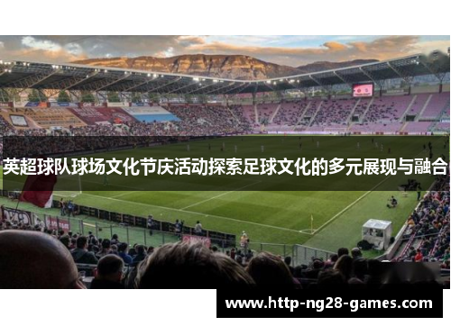 英超球队球场文化节庆活动探索足球文化的多元展现与融合